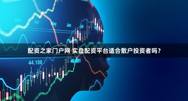 配资之家门户网 实盘配资平台适合散户投资者吗？