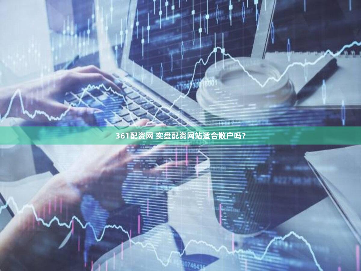 361配资网 实盘配资网站适合散户吗？