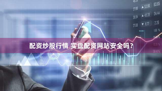 配资炒股行情 实盘配资网站安全吗？