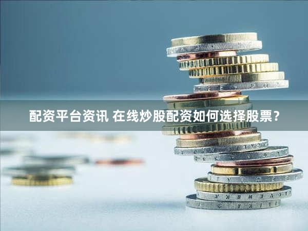 配资平台资讯 在线炒股配资如何选择股票？