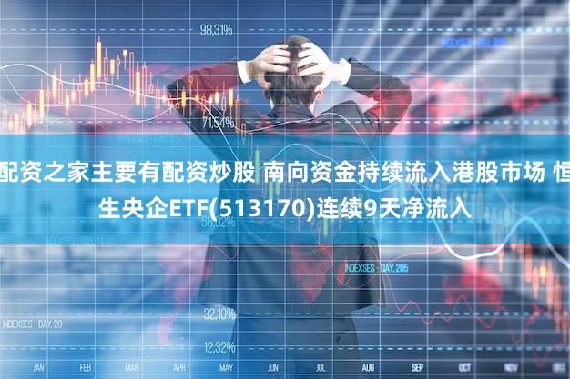 配资之家主要有配资炒股 南向资金持续流入港股市场 恒生央企ETF(513170)连续9天净流入