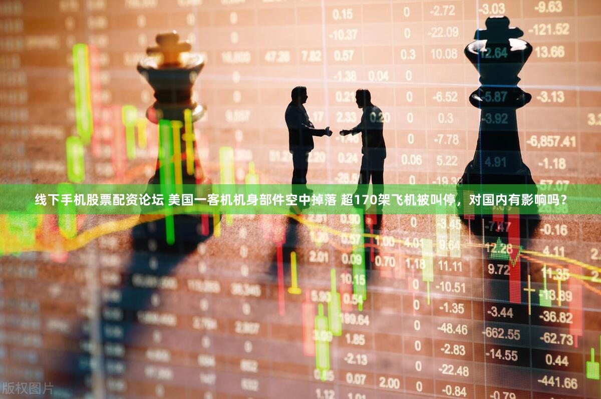 线下手机股票配资论坛 美国一客机机身部件空中掉落 超170架飞机被叫停，对国内有影响吗？