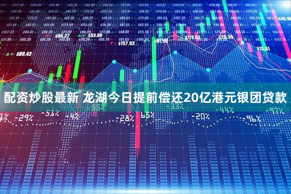 配资炒股最新 龙湖今日提前偿还20亿港元银团贷款