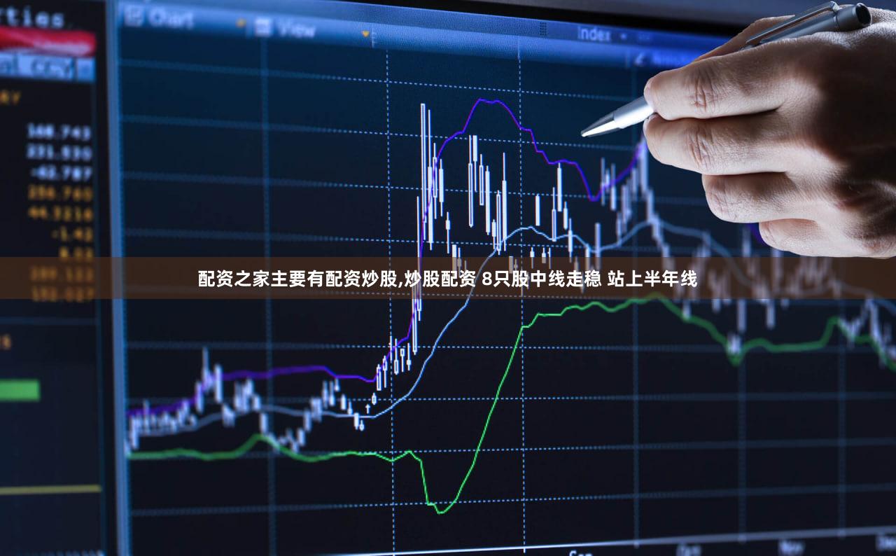 配资之家主要有配资炒股,炒股配资 8只股中线走稳 站上半年线