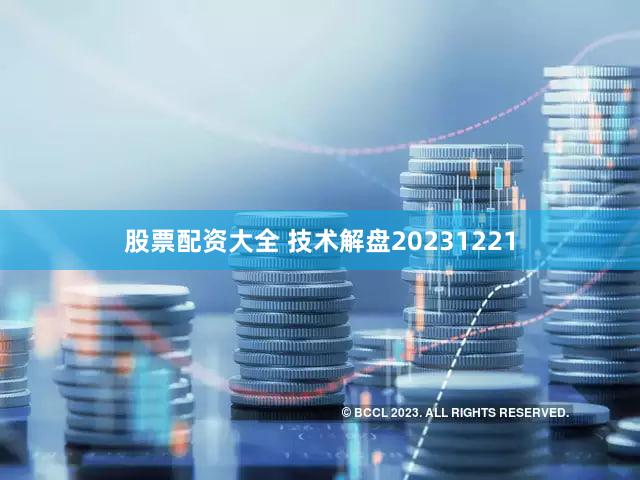 股票配资大全 技术解盘20231221