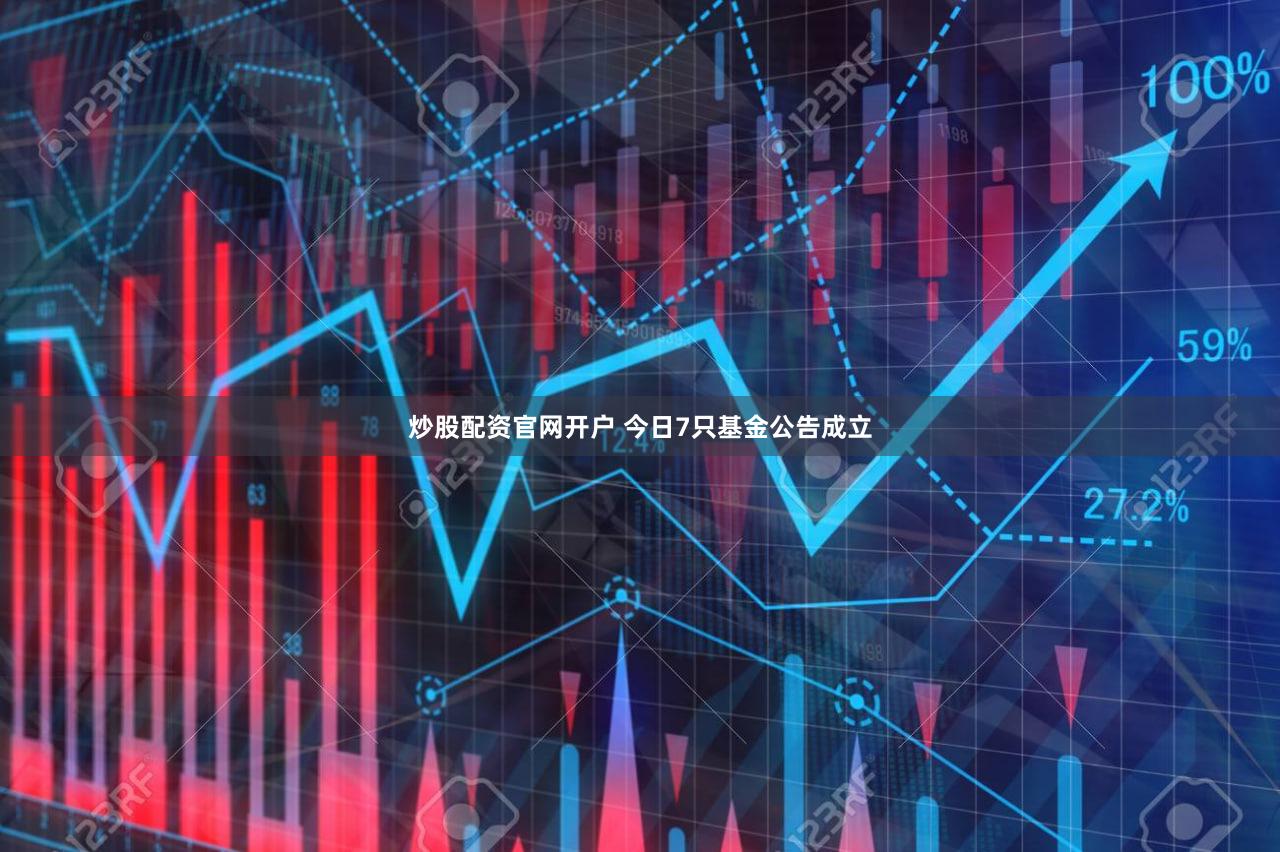 炒股配资官网开户 今日7只基金公告成立