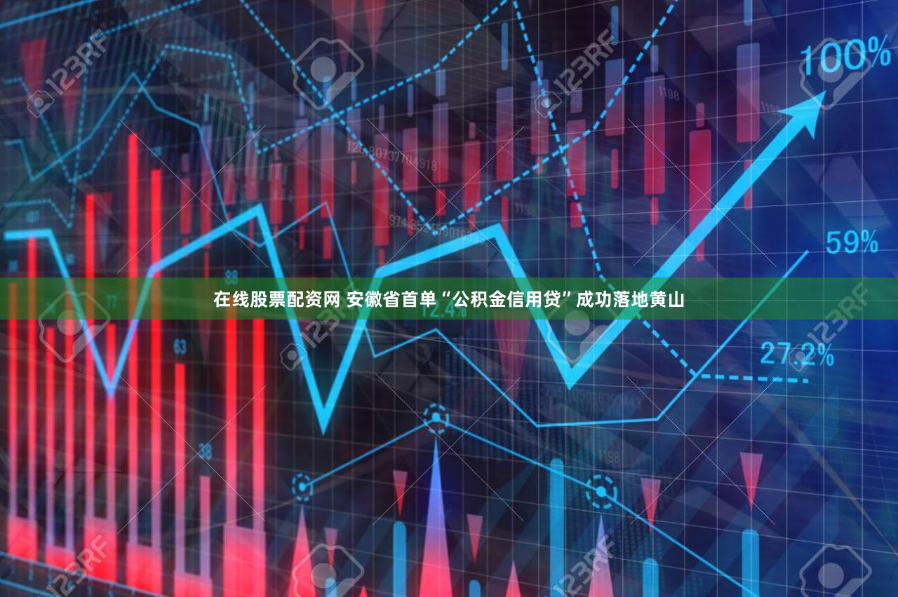 在线股票配资网 安徽省首单“公积金信用贷”成功落地黄山