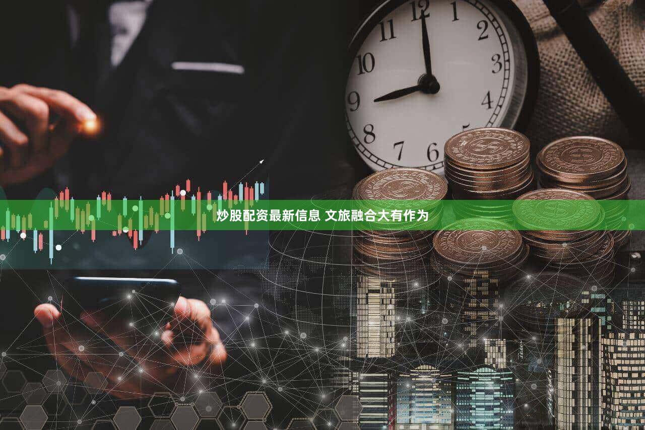 炒股配资最新信息 文旅融合大有作为