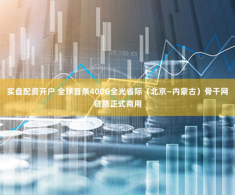 实盘配资开户 全球首条400G全光省际（北京—内蒙古）骨干网链路正式商用