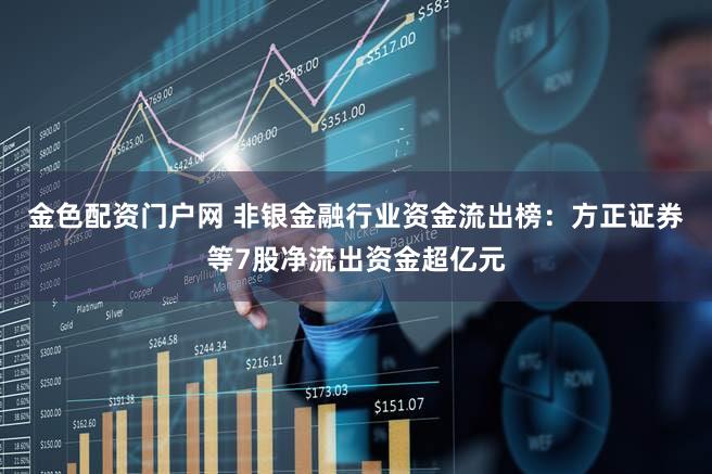 金色配资门户网 非银金融行业资金流出榜：方正证券等7股净流出资金超亿元