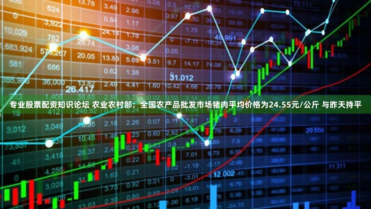 专业股票配资知识论坛 农业农村部：全国农产品批发市场猪肉平均价格为24.55元/公斤 与昨天持平