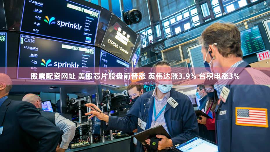 股票配资网址 美股芯片股盘前普涨 英伟达涨3.9% 台积电涨3%