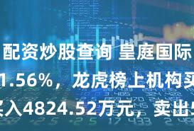 配资炒股查询 皇庭国际换手率31.56%，龙虎榜上机构买入4824.52万元，卖出5414.81万元