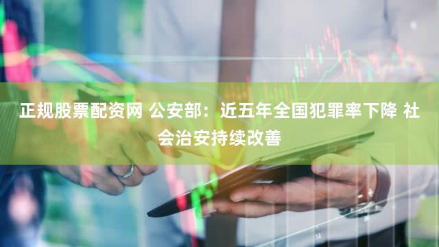 正规股票配资网 公安部：近五年全国犯罪率下降 社会治安持续改善
