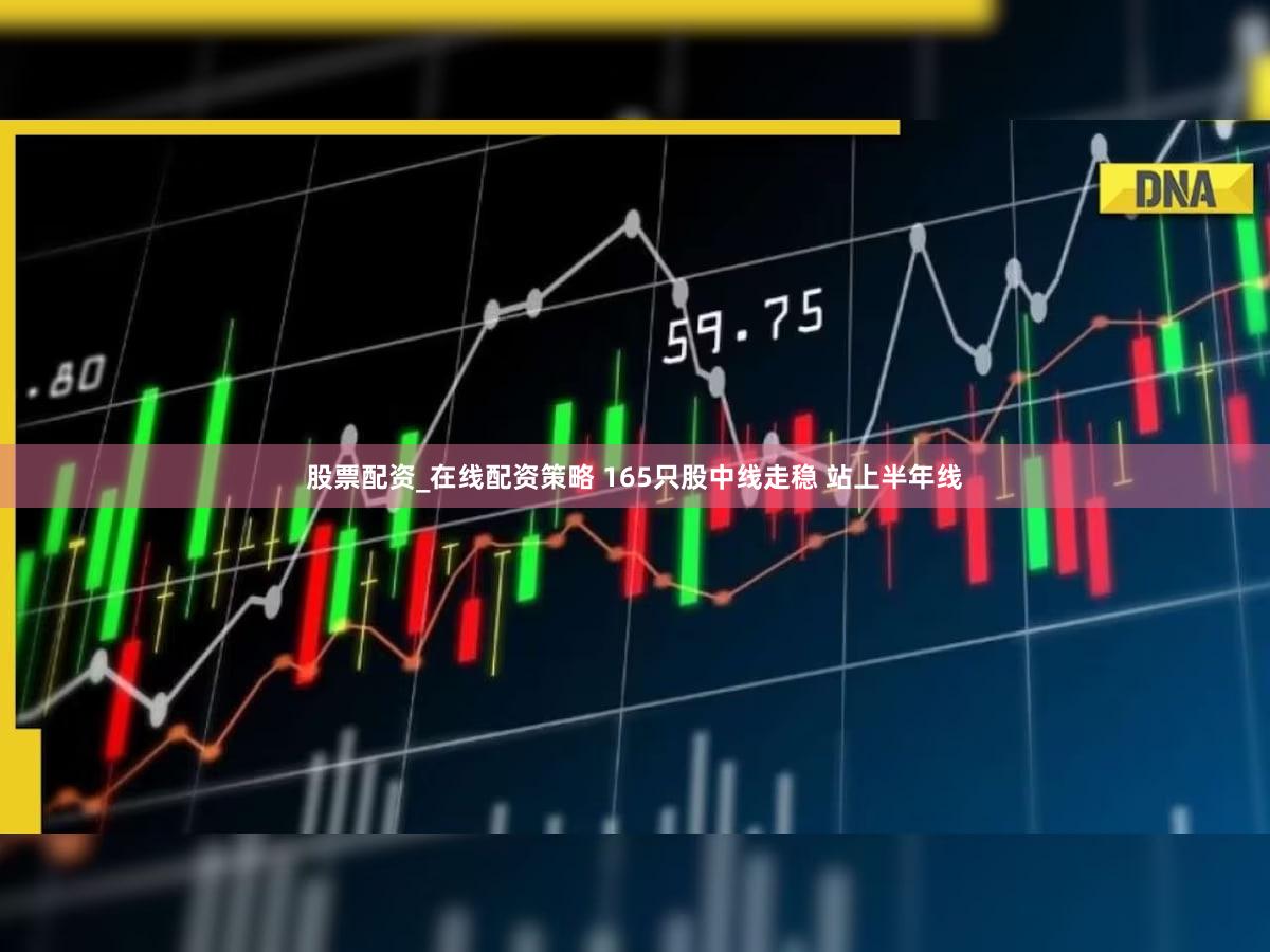 股票配资_在线配资策略 165只股中线走稳 站上半年线