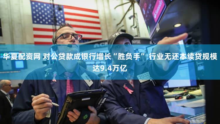 华夏配资网 对公贷款成银行增长“胜负手” 行业无还本续贷规模达9.4万亿