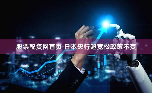 股票配资网首页 日本央行超宽松政策不变