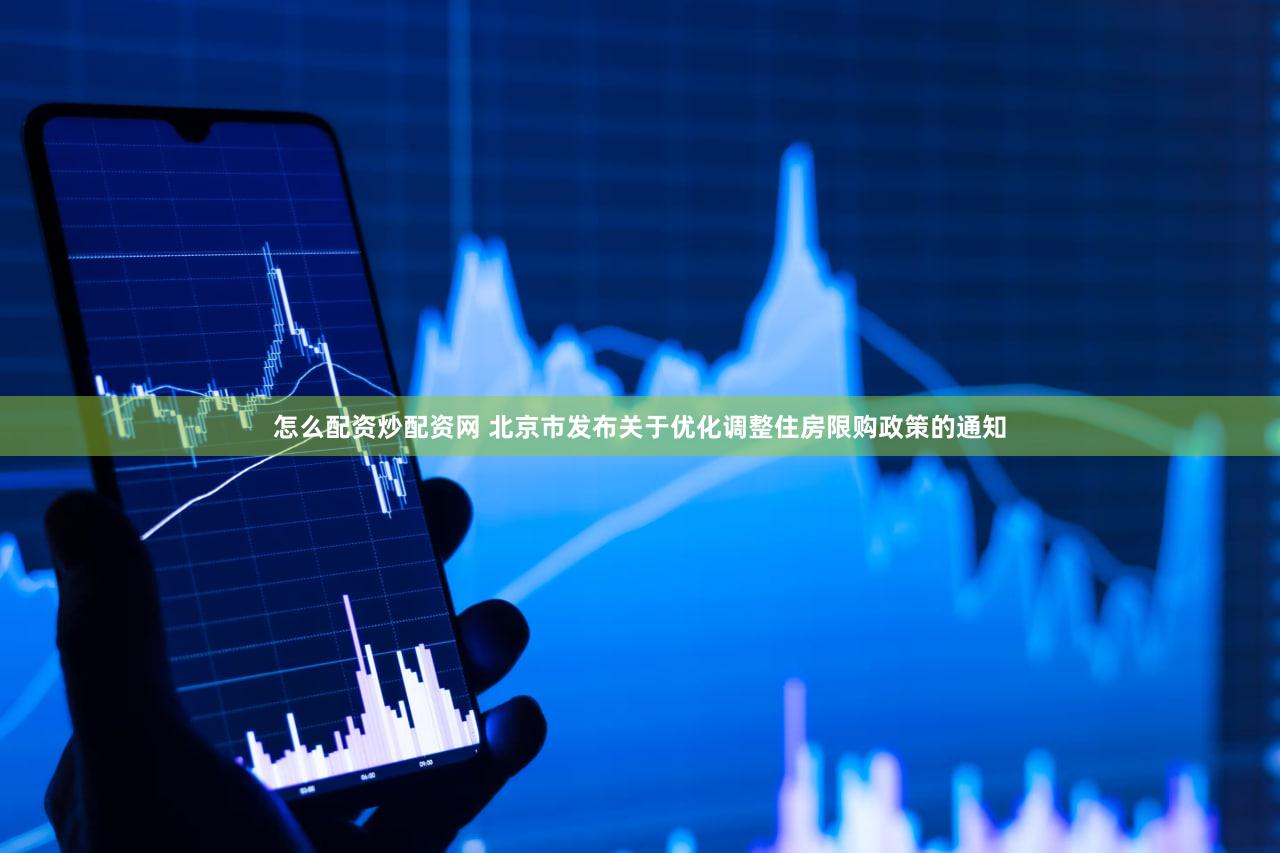 怎么配资炒配资网 北京市发布关于优化调整住房限购政策的通知