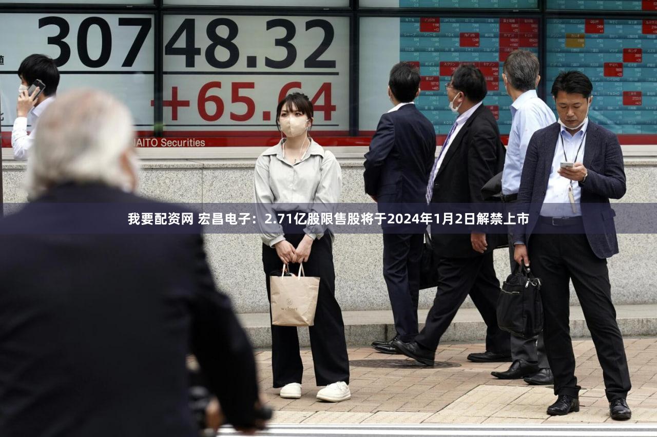 我要配资网 宏昌电子：2.71亿股限售股将于2024年1月2日解禁上市