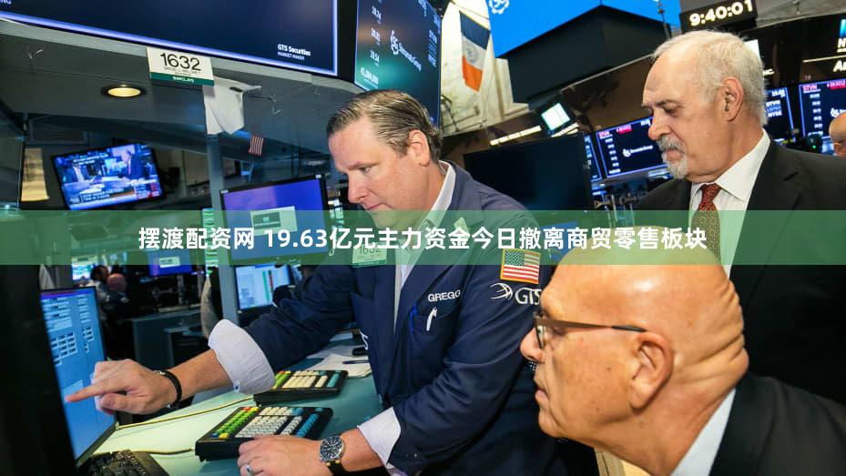 摆渡配资网 19.63亿元主力资金今日撤离商贸零售板块