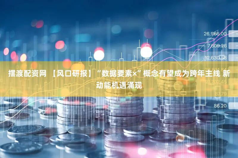 摆渡配资网 【风口研报】“数据要素×”概念有望成为跨年主线 新动能机遇涌现