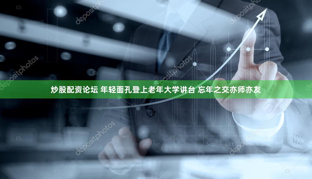 炒股配资论坛 年轻面孔登上老年大学讲台 忘年之交亦师亦友