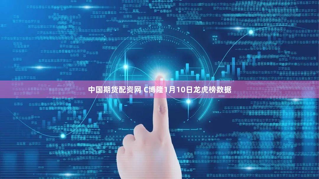 中国期货配资网 C博隆1月10日龙虎榜数据