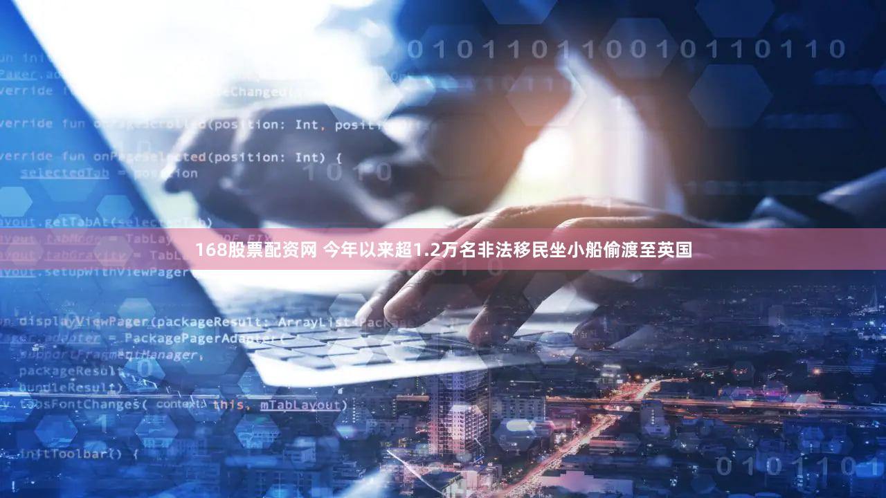 168股票配资网 今年以来超1.2万名非法移民坐小船偷渡至英国