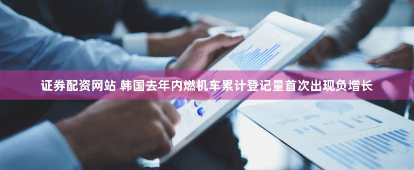 证券配资网站 韩国去年内燃机车累计登记量首次出现负增长