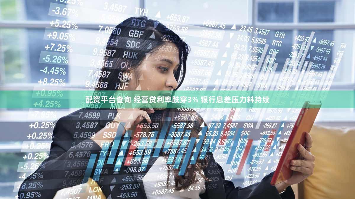 配资平台查询 经营贷利率跌穿3% 银行息差压力料持续