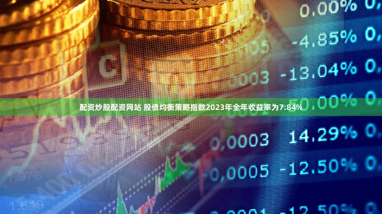 配资炒股配资网站 股债均衡策略指数2023年全年收益率为7.84%
