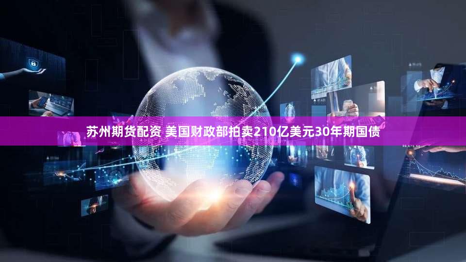 苏州期货配资 美国财政部拍卖210亿美元30年期国债