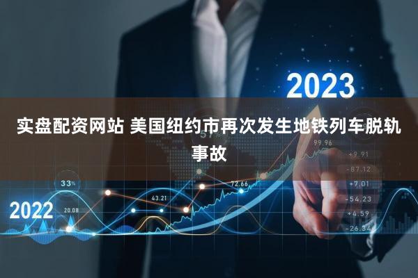 实盘配资网站 美国纽约市再次发生地铁列车脱轨事故