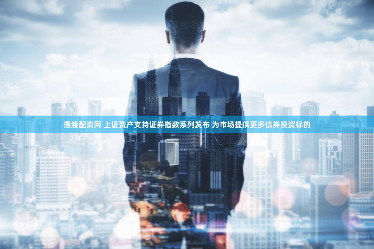 摆渡配资网 上证资产支持证券指数系列发布 为市场提供更多债券投资标的