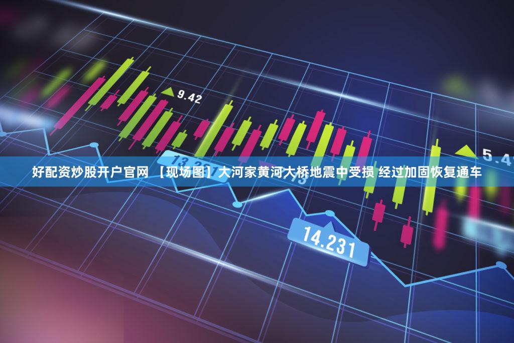 好配资炒股开户官网 【现场图】大河家黄河大桥地震中受损 经过加固恢复通车