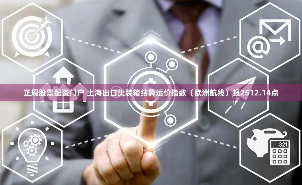 正规股票配资门户 上海出口集装箱结算运价指数（欧洲航线）报2512.14点