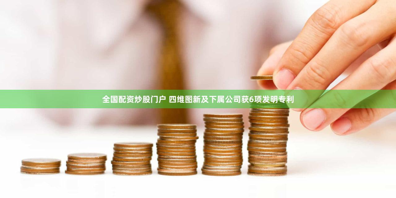 全国配资炒股门户 四维图新及下属公司获6项发明专利
