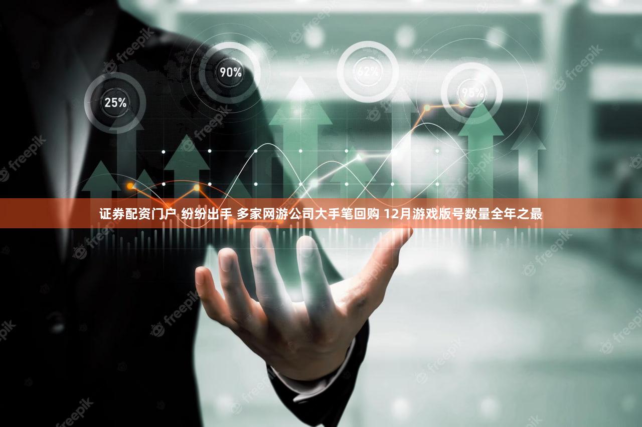 证券配资门户 纷纷出手 多家网游公司大手笔回购 12月游戏版号数量全年之最