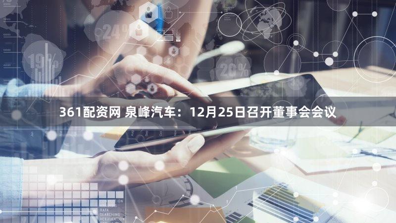 361配资网 泉峰汽车：12月25日召开董事会会议