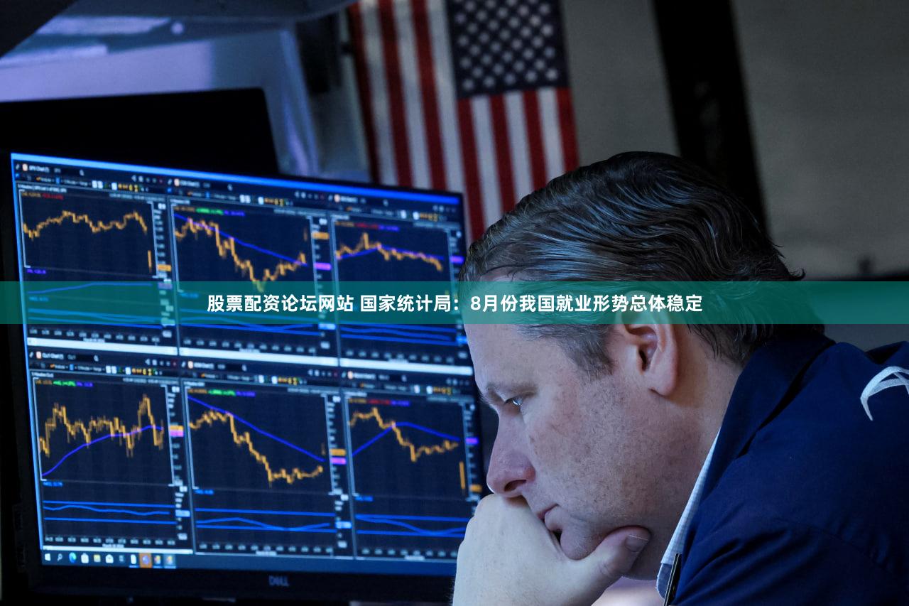 股票配资论坛网站 国家统计局：8月份我国就业形势总体稳定