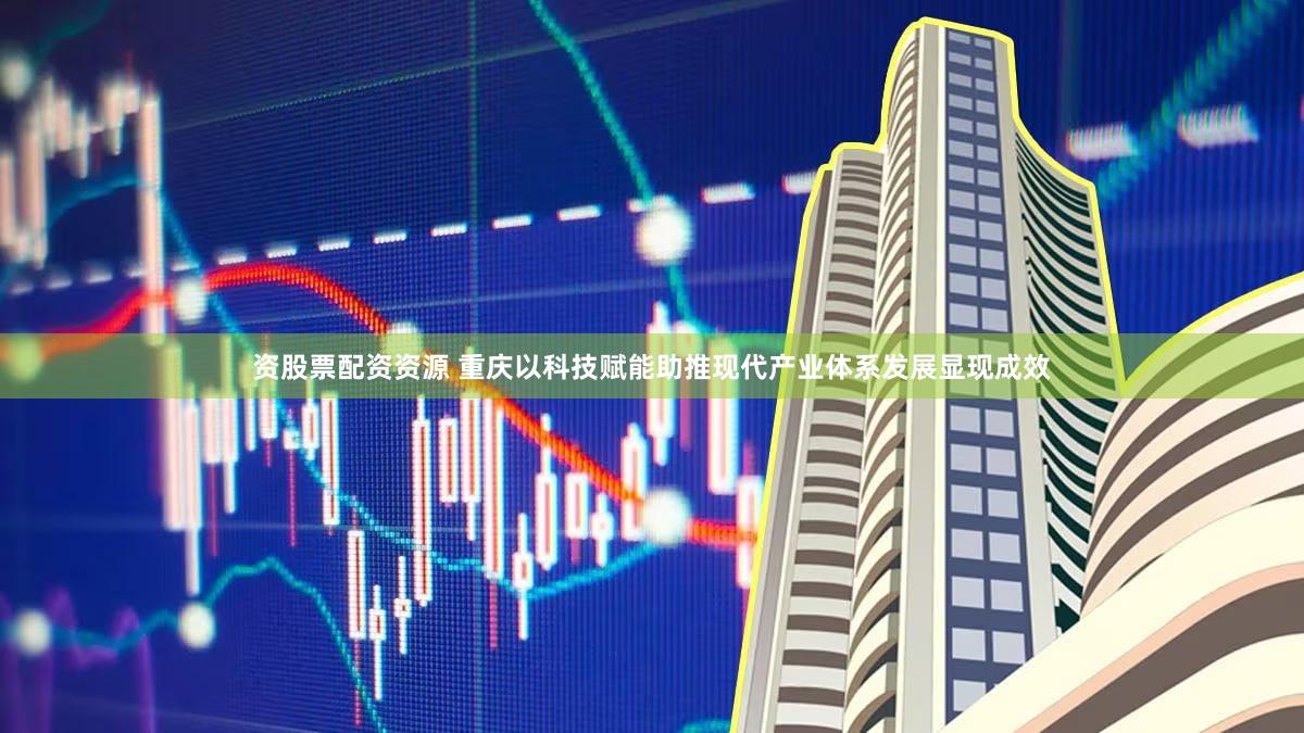 资股票配资资源 重庆以科技赋能助推现代产业体系发展显现成效
