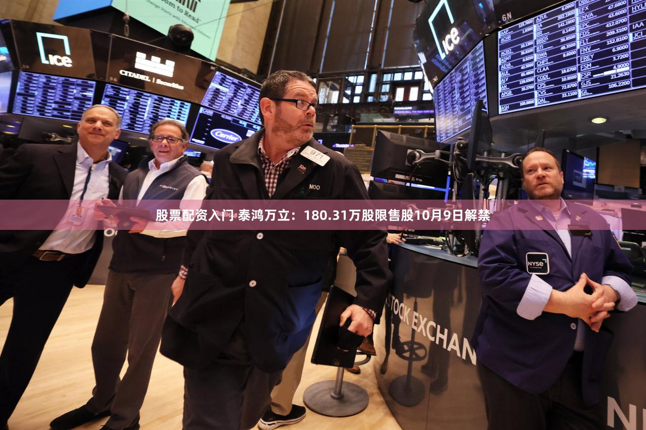 股票配资入门 泰鸿万立：180.31万股限售股10月9日解禁