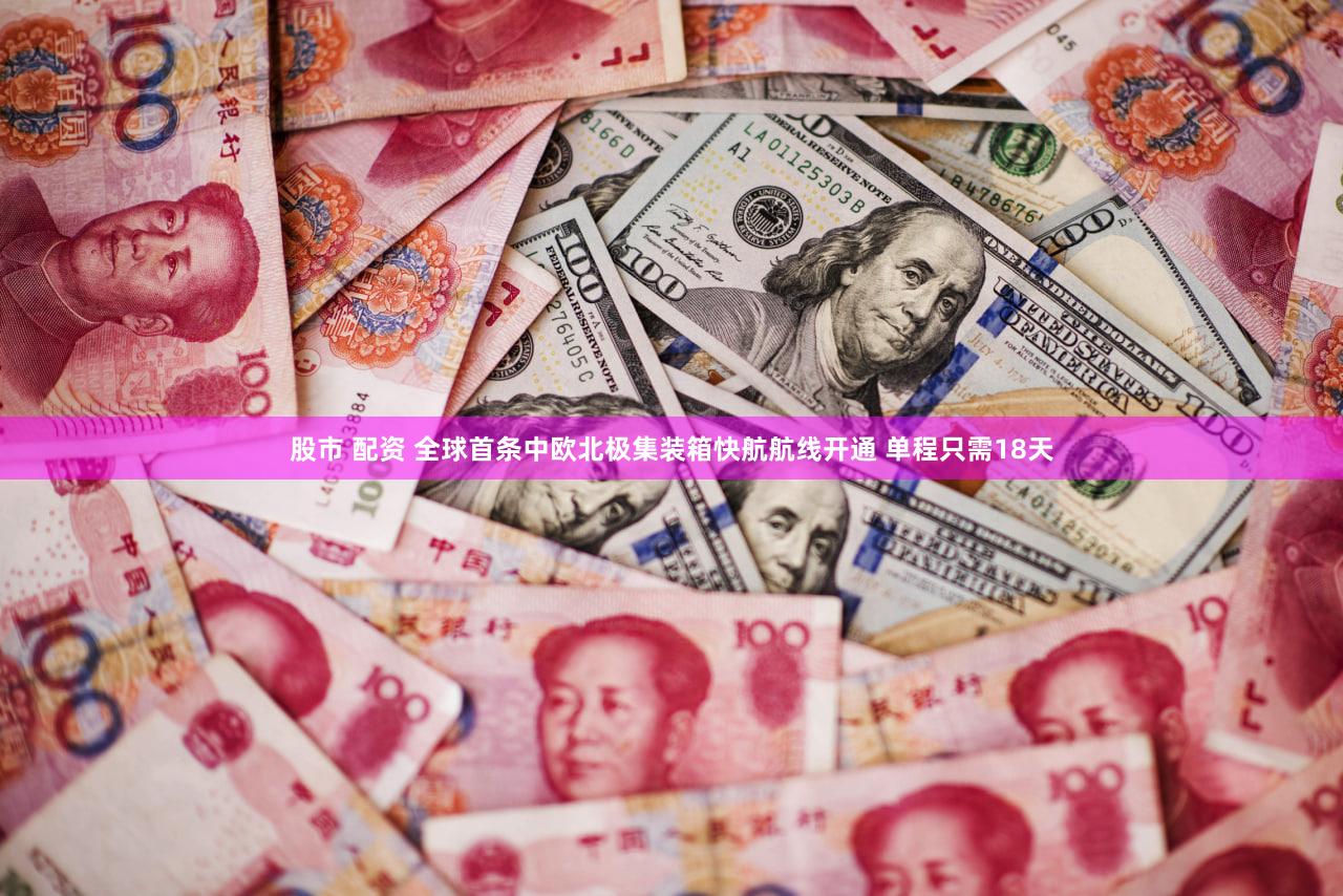 股市 配资 全球首条中欧北极集装箱快航航线开通 单程只需18天