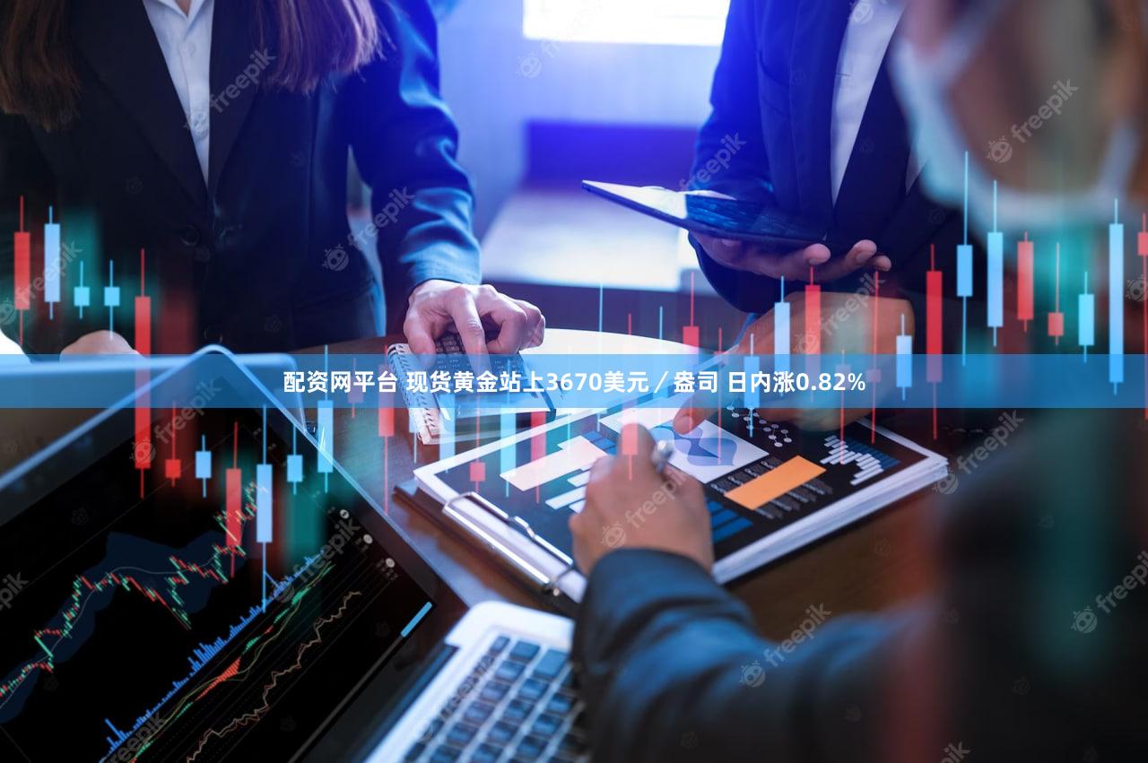 配资网平台 现货黄金站上3670美元／盎司 日内涨0.82%