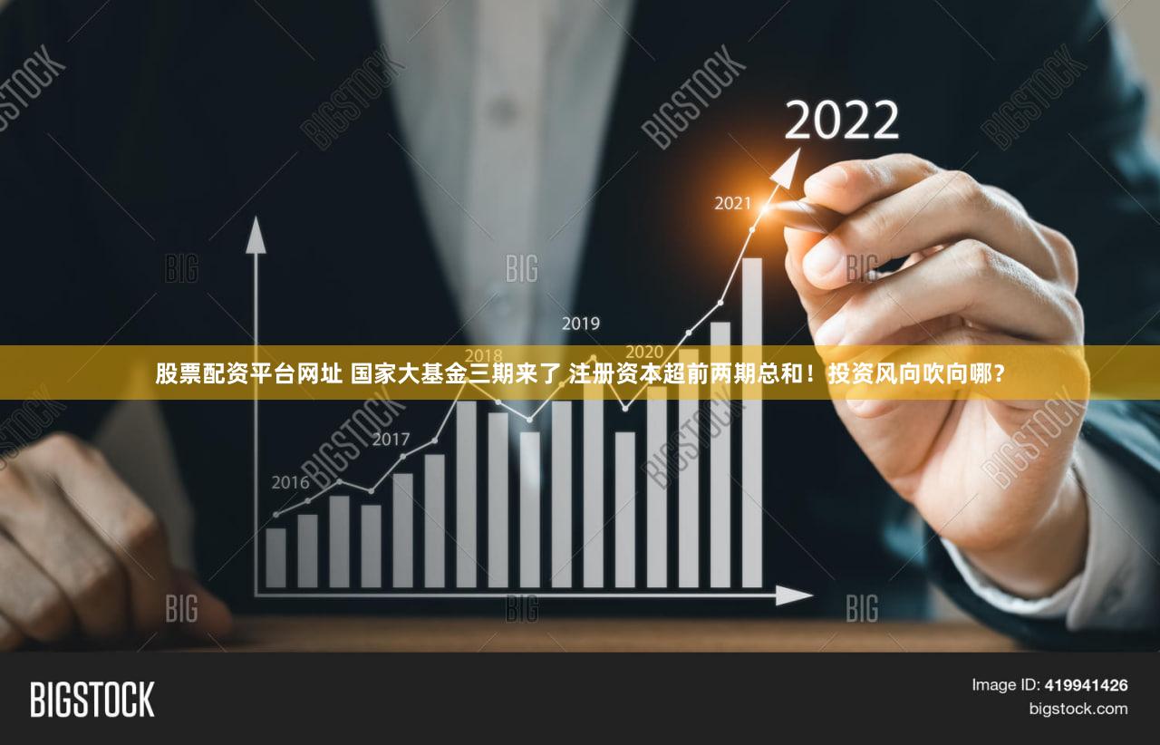股票配资平台网址 国家大基金三期来了 注册资本超前两期总和！投资风向吹向哪？