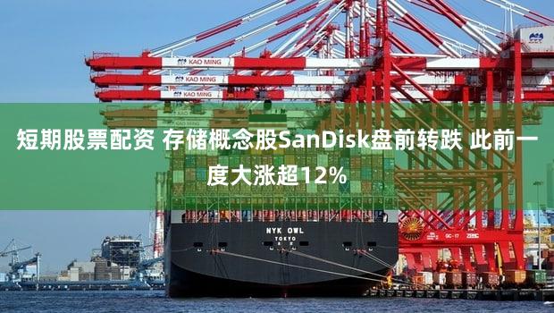 短期股票配资 存储概念股SanDisk盘前转跌 此前一度大涨超12%