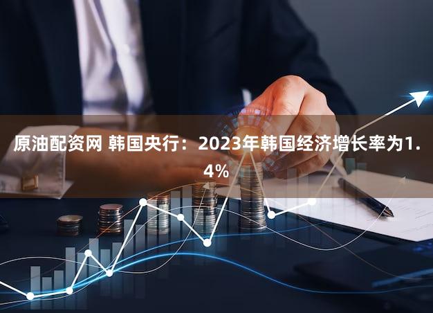 原油配资网 韩国央行：2023年韩国经济增长率为1.4%