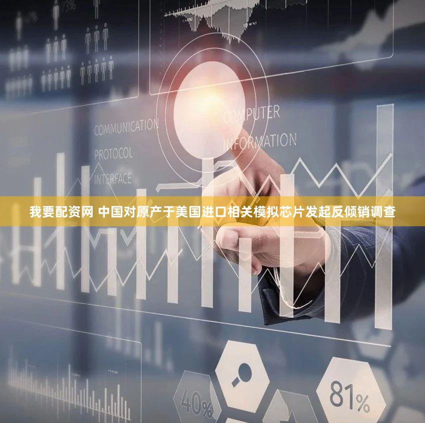 我要配资网 中国对原产于美国进口相关模拟芯片发起反倾销调查