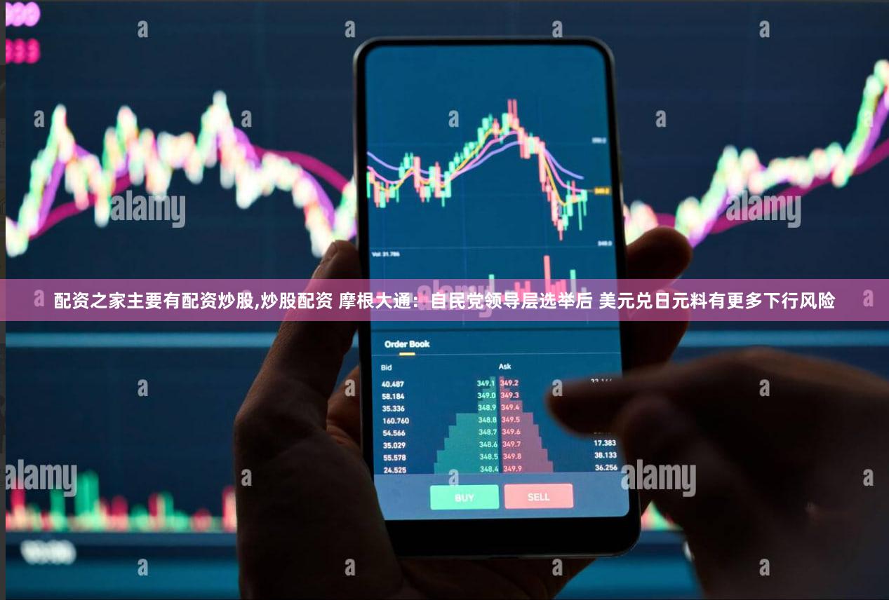 配资之家主要有配资炒股,炒股配资 摩根大通：自民党领导层选举后 美元兑日元料有更多下行风险