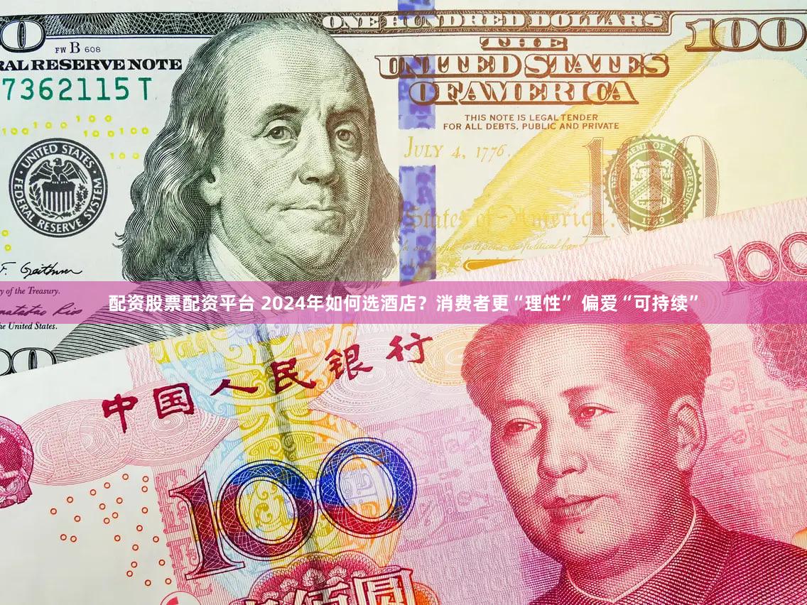 配资股票配资平台 2024年如何选酒店？消费者更“理性” 偏爱“可持续”